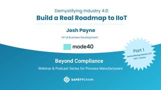 Beyond Compliance
Webinar & Podcast Series for Process Manufacturers
Demystifying Industry 4.0:
Build a Real Roadmap to IIoT
Josh Payne
VP of Business Development
 