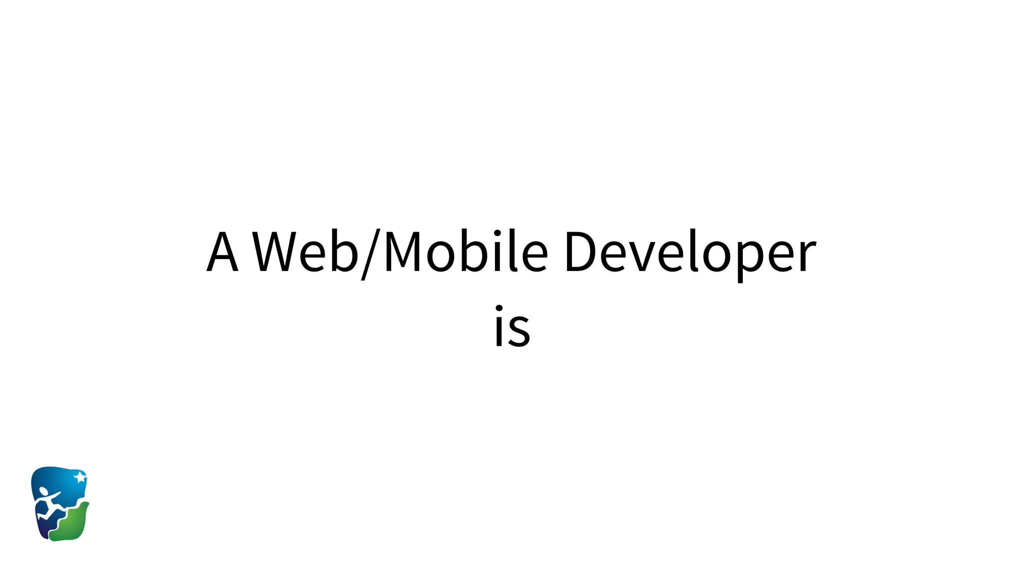 A Web/Mobile Developer
is
 
