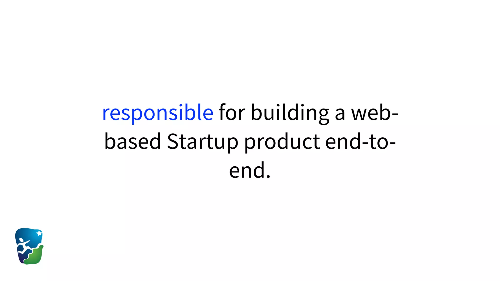 responsible for building a web-
based Startup product end-to-
end.
 