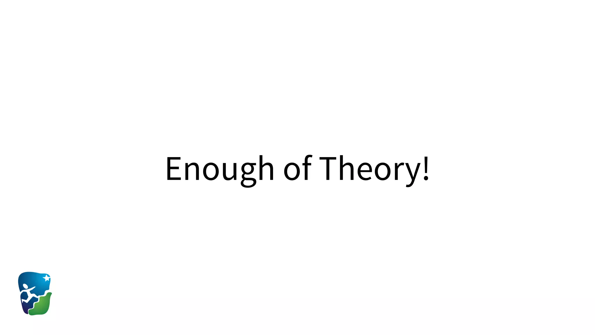 Enough of Theory!
 