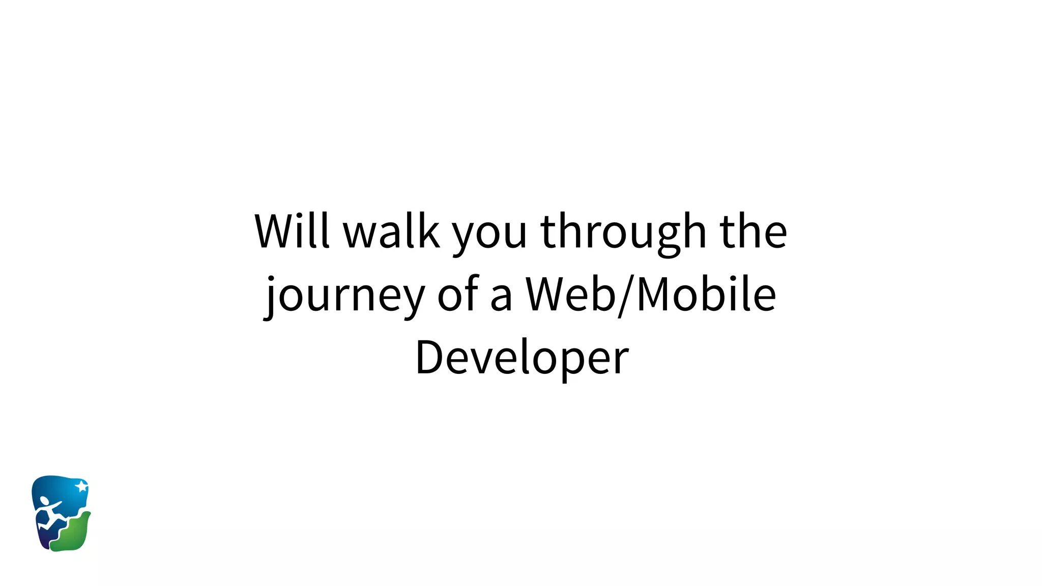 Will walk you through the
journey of a Web/Mobile
Developer
 