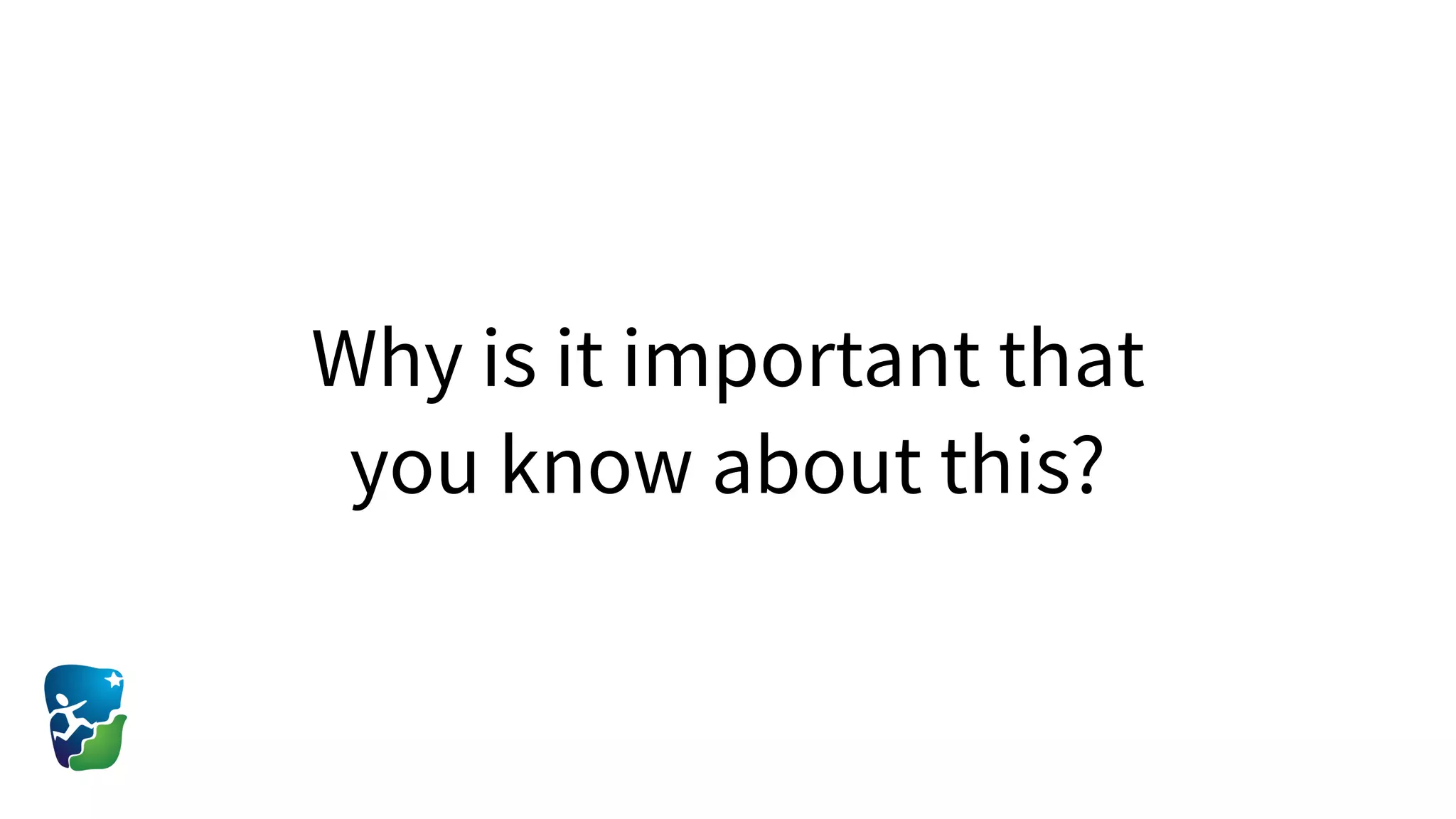 Why is it important that
you know about this?
 