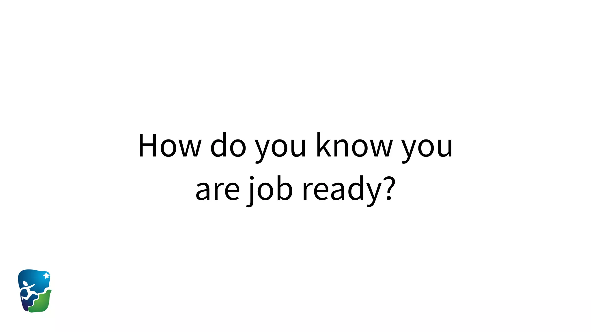 How do you know you
are job ready?
 