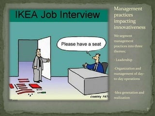 Management
practices
impacting
innovativeness
We segment
management
practices into three
themes;

• Leadership

•Organization and
management of day-
to-day operations



•Idea generation and
realization


                       7
 