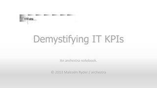 Demystifying IT KPIs
An archestra notebook.
© 2013 Malcolm Ryder / archestra

 