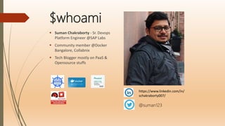 $whoami
 Suman Chakraborty - Sr. Devops
Platform Engineer @SAP Labs
 Community member @Docker
Bangalore, Collabnix
 Tech Blogger mostly on PaaS &
Opensource stuffs
https://www.linkedin.com/in/
schakraborty007/
@suman123
 