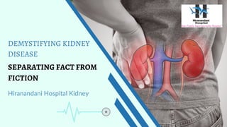 DEMYSTIFYING KIDNEY
DISEASE
SEPARATING FACT FROM
FICTION
Hiranandani Hospital Kidney
 