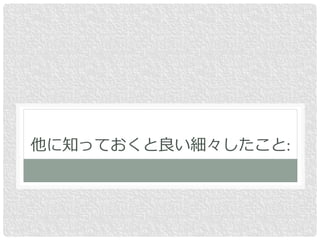 他に知っておくと良い細々したこと:
 