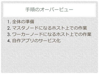 1. 全体の準備
2. マスタノードになるホスト上での作業
3. ワーカーノードになるホスト上での作業
4. 自作アプリのサービス化
手順のオーバービュー
 