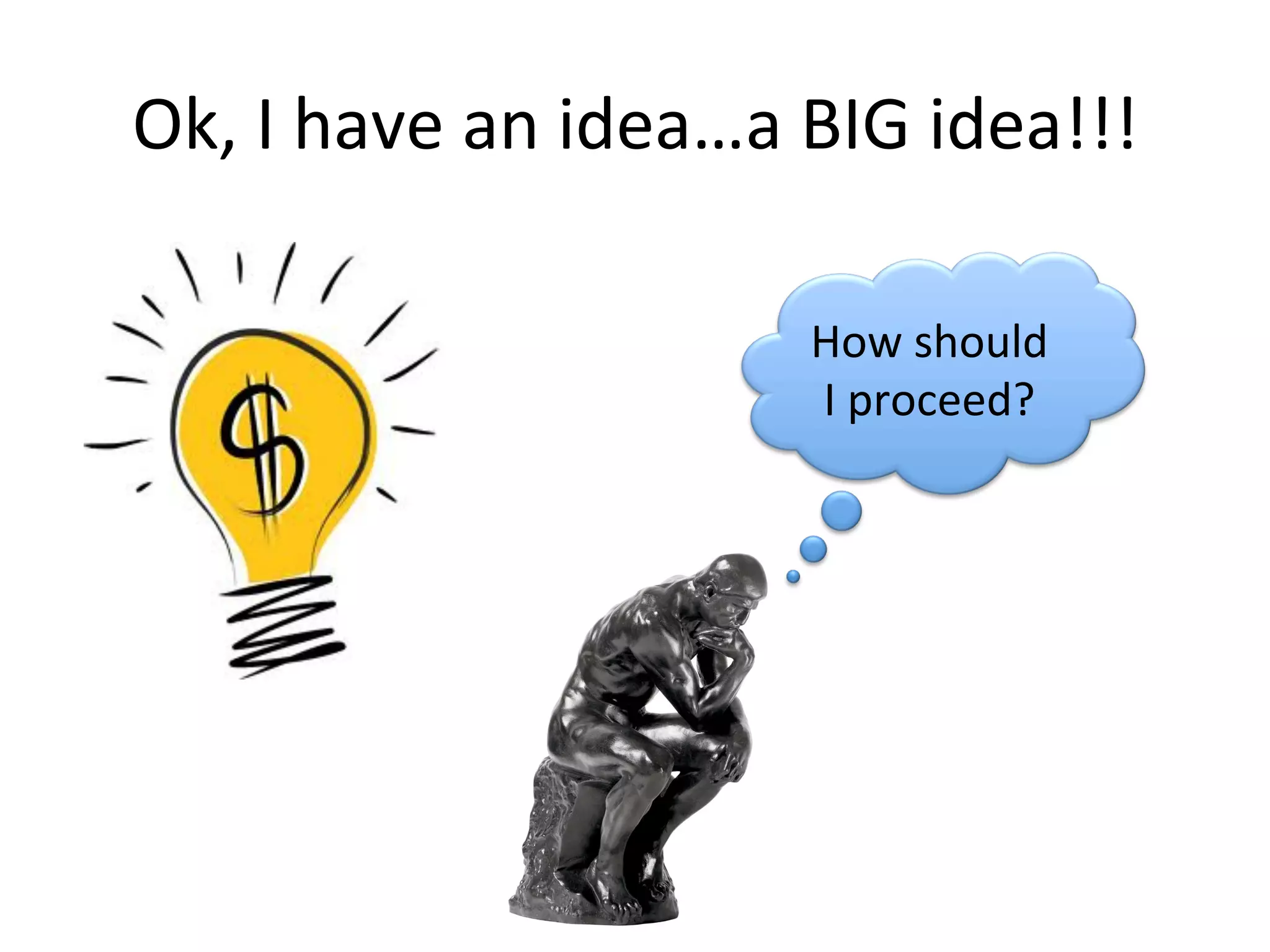 Ok,	
  I	
  have	
  an	
  idea…a	
  BIG	
  idea!!!	
  
How	
  should	
  
I	
  proceed?	
  
 