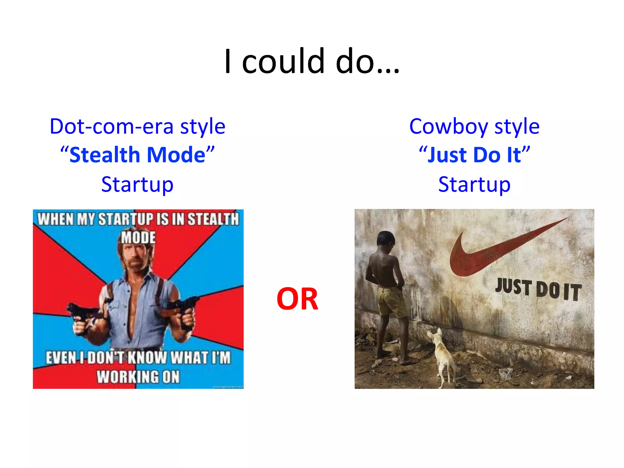 I	
  could	
  do…	
  
OR	
  
Dot-­‐com-­‐era	
  style	
  	
  
“Stealth	
  Mode”	
  
Startup	
  
Cowboy	
  style	
  
“Just	
  Do	
  It”	
  
Startup	
  
 