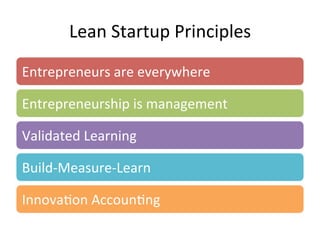 Lean	
  Startup	
  Principles	
  
Entrepreneurs	
  are	
  everywhere	
  
Entrepreneurship	
  is	
  management	
  
Validated	
  Learning	
  
Build-­‐Measure-­‐Learn	
  
Innova&on	
  Accoun&ng	
  
 