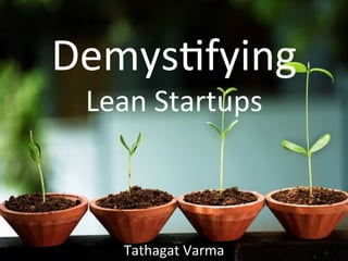 Demys&fying	
  	
  
Lean	
  Startups	
  
Tathagat	
  Varma	
  
 