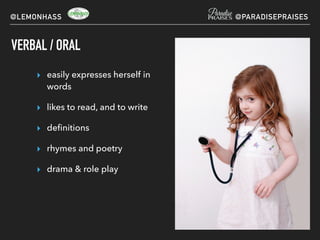VERBAL / ORAL
▸ easily expresses herself in
words
▸ likes to read, and to write
▸ deﬁnitions
▸ rhymes and poetry
▸ drama & role play
@LEMONHASS @PARADISEPRAISES
 