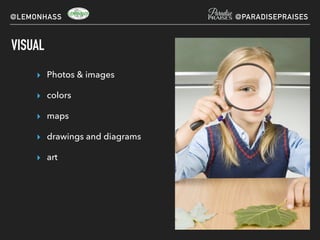 VISUAL
▸ Photos & images
▸ colors
▸ maps
▸ drawings and diagrams
▸ art
@LEMONHASS @PARADISEPRAISES
 