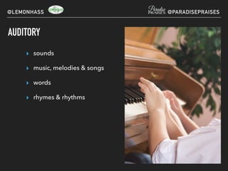 AUDITORY
▸ sounds
▸ music, melodies & songs
▸ words
▸ rhymes & rhythms
@LEMONHASS @PARADISEPRAISES
 