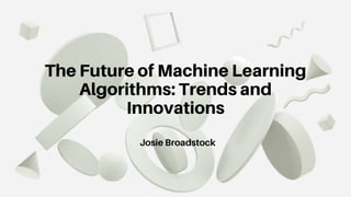 The Future of Machine Learning
Algorithms: Trends and
Innovations
Josie Broadstock
 