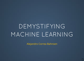 DEMYSTIFYING
MACHINE LEARNING
Alejandro Correa Bahnsen
1
 