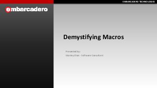 EMBARCADERO TECHNOLOGIESEMBARCADERO TECHNOLOGIES
Demystifying Macros
Presented by:
Stanley Chan - Software Consultant
 