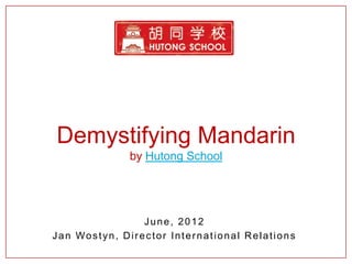 Demystifying Mandarin
              by Hutong School




                June, 2012
Jan Wostyn, Director International Relations
 