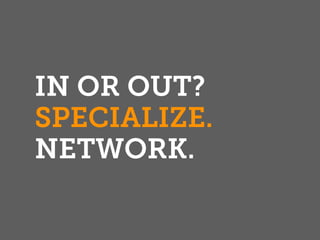 IN OR OUT?
SPECIALIZE.
NETWORK.
 