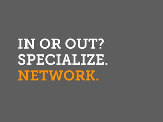IN OR OUT?
SPECIALIZE.
NETWORK.
 