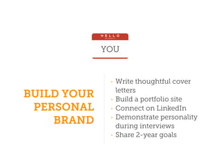 YOU


              •   Write thoughtful cover
                  letters
BUILD YOUR    •   Build a portfolio site
 PERSONAL     •   Connect on LinkedIn
                  Demonstrate personality
    BRAND     •

                  during interviews
              •   Share 2-year goals
 