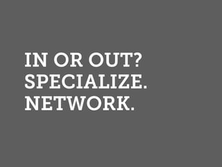 IN OR OUT?
SPECIALIZE.
NETWORK.
 