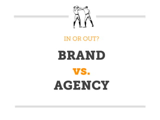 IN OR OUT?


BRAND
  vs.
AGENCY
 