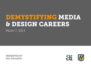 DEMYSTIFYING MEDIA
& DESIGN CAREERS
March 7, 2013




PRESENTED BY
Alex Schmelkin
 