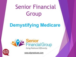 Senior Financial
Group
www.sfgmedicare.com
Demystifying Medicare
 