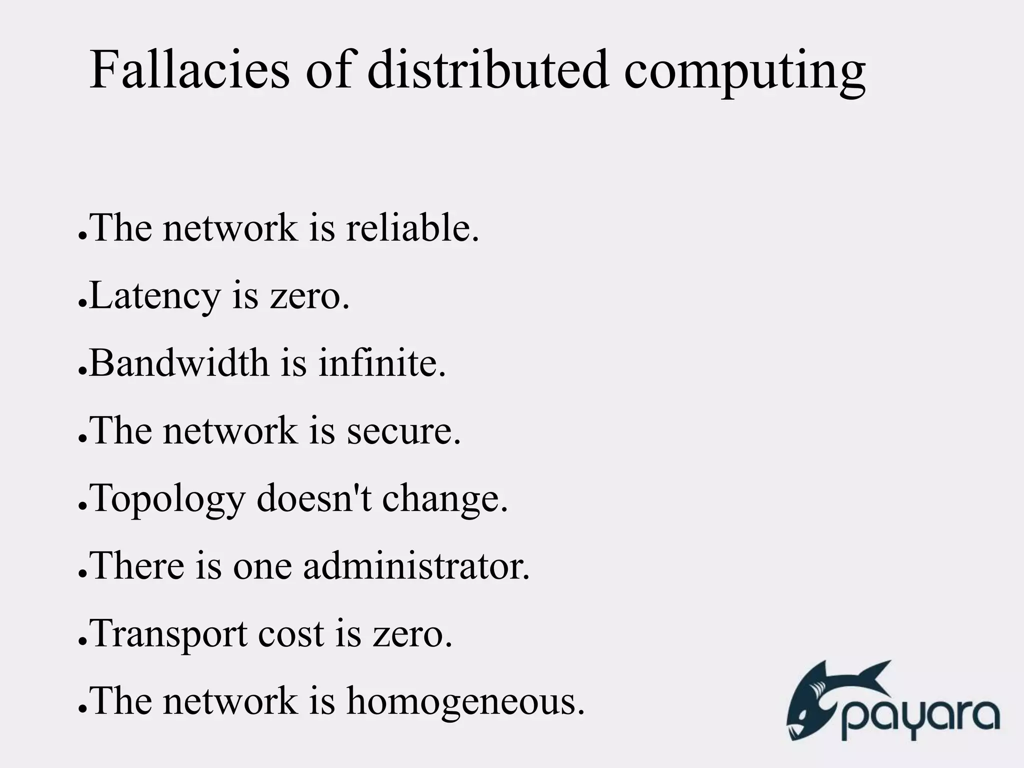 Fallacies of distributed computing
●The network is reliable.
●Latency is zero.
●Bandwidth is infinite.
●The network is secure.
●Topology doesn't change.
●There is one administrator.
●Transport cost is zero.
●The network is homogeneous.
 