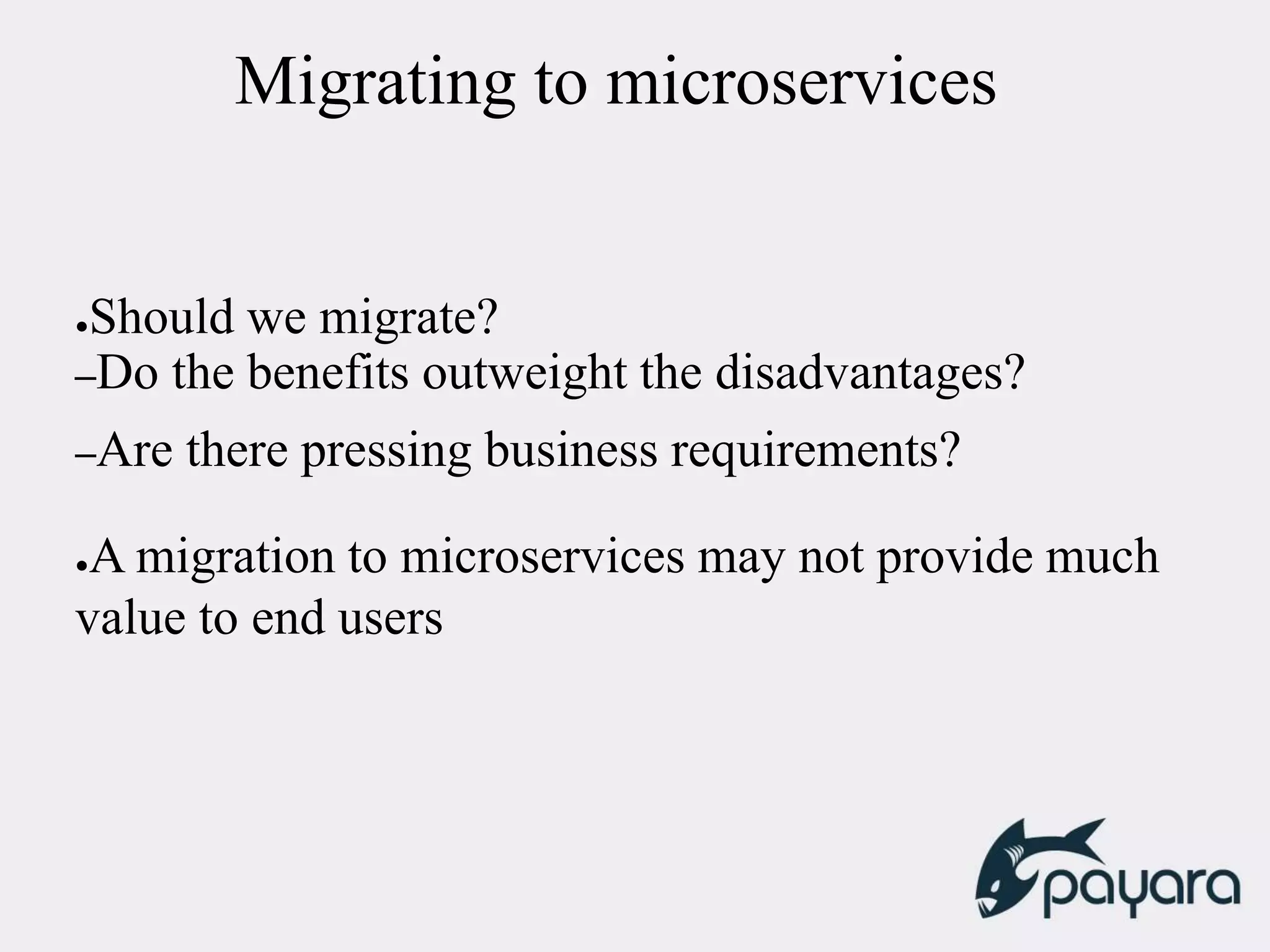 Migrating to microservices
●Should we migrate?
–Do the benefits outweight the disadvantages?
–Are there pressing business requirements?
●A migration to microservices may not provide much
value to end users
 