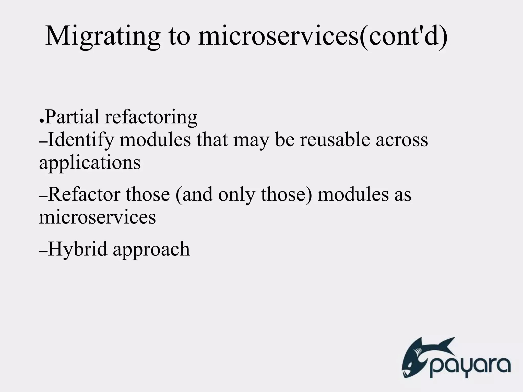 Migrating to microservices(cont'd)
●Partial refactoring
–Identify modules that may be reusable across
applications
–Refactor those (and only those) modules as
microservices
–Hybrid approach
 