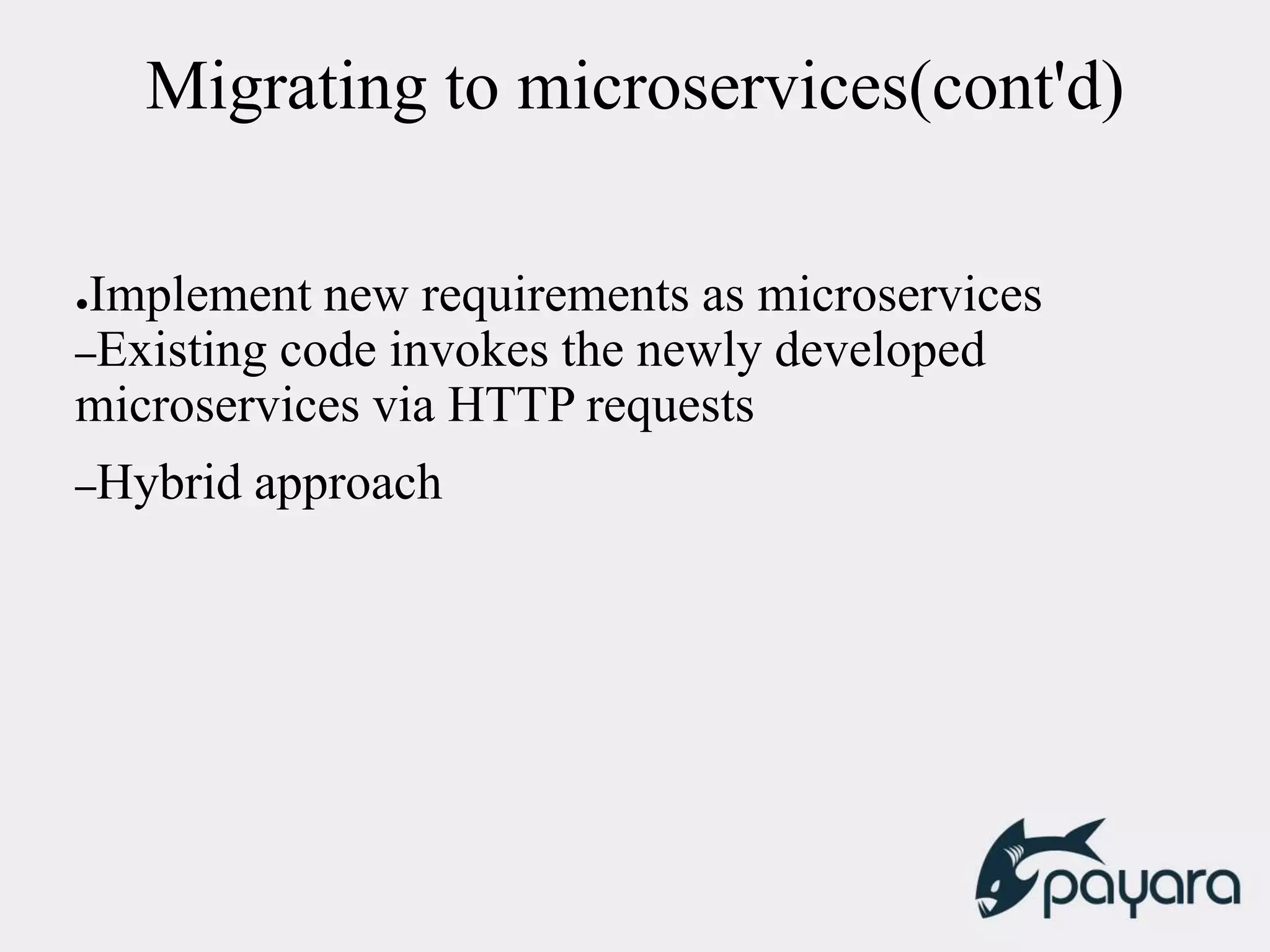 Migrating to microservices(cont'd)
●Implement new requirements as microservices
–Existing code invokes the newly developed
microservices via HTTP requests
–Hybrid approach
 