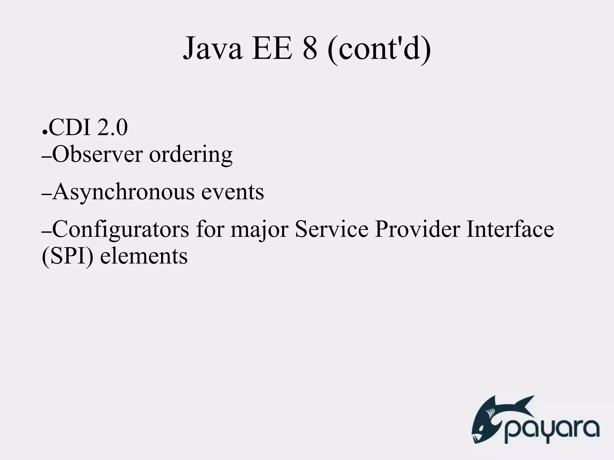 Java EE 8 (cont'd)
●CDI 2.0
–Observer ordering
–Asynchronous events
–Configurators for major Service Provider Interface
(SPI) elements
 