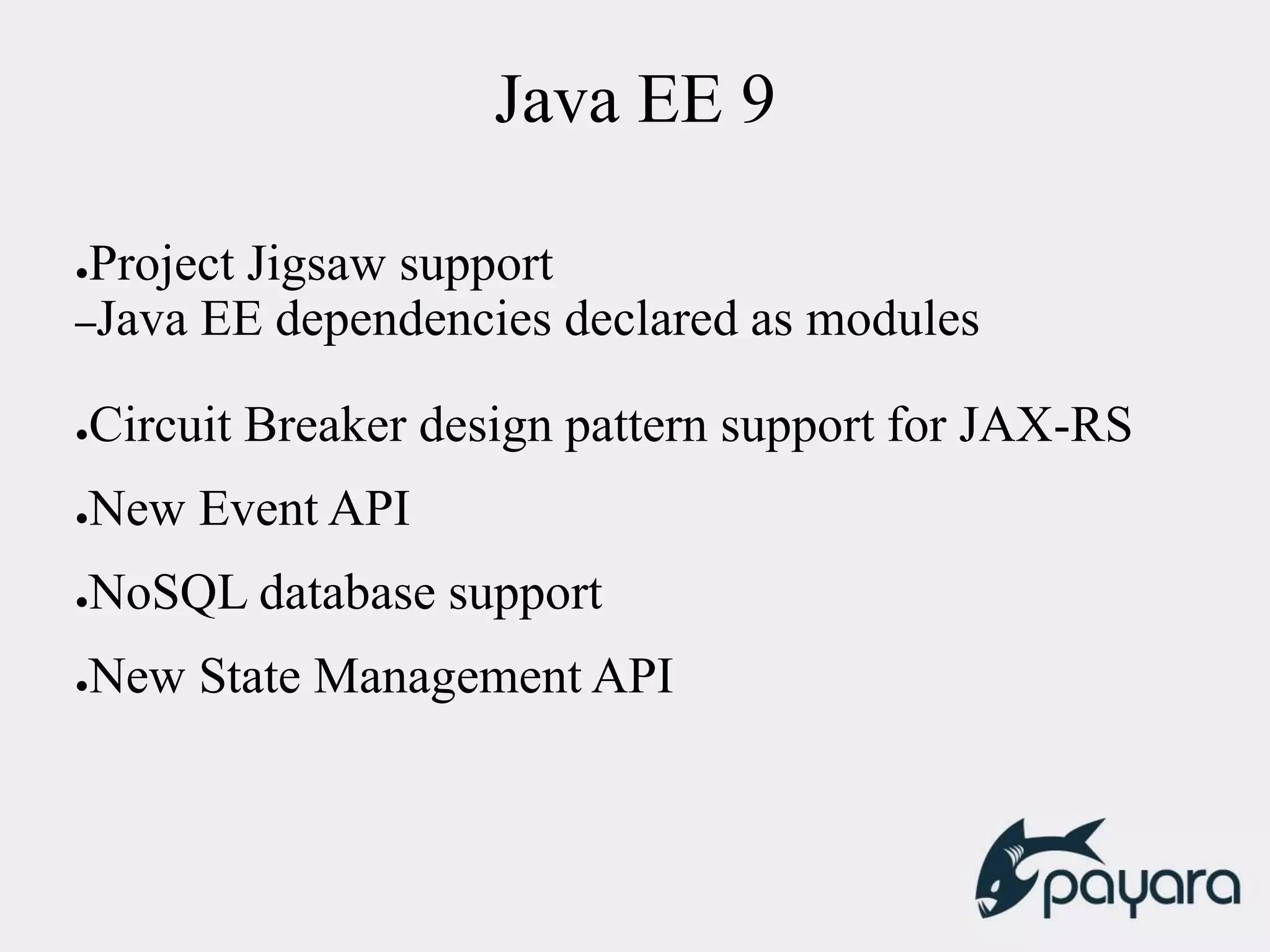 Java EE 9
●Project Jigsaw support
–Java EE dependencies declared as modules
●Circuit Breaker design pattern support for JAX-RS
●New Event API
●NoSQL database support
●New State Management API
 