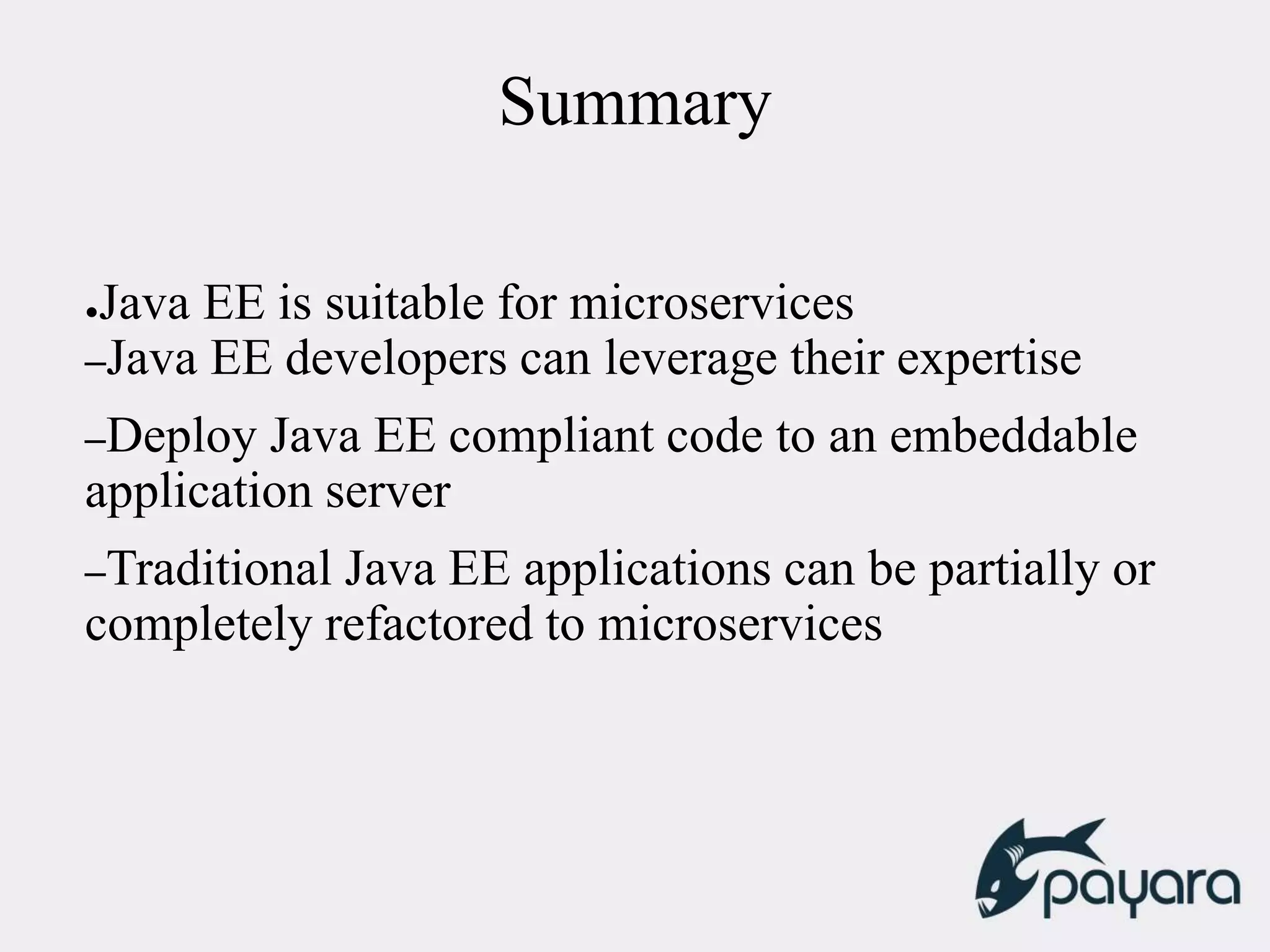 Summary
●Java EE is suitable for microservices
–Java EE developers can leverage their expertise
–Deploy Java EE compliant code to an embeddable
application server
–Traditional Java EE applications can be partially or
completely refactored to microservices
 
