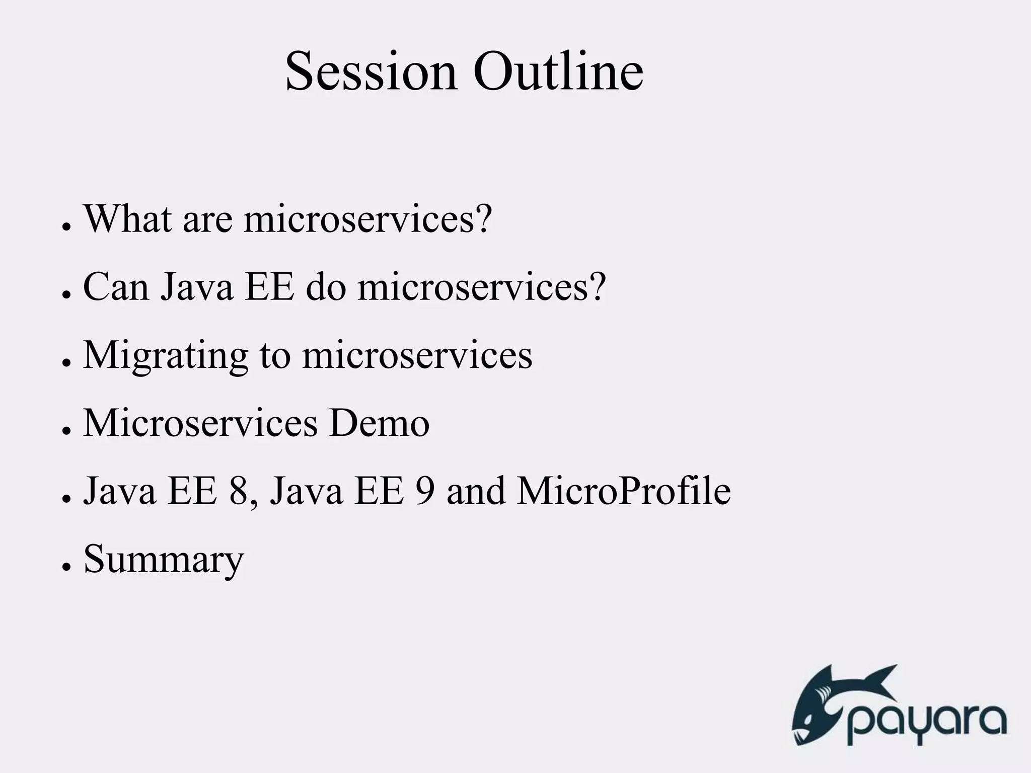 Session Outline
● What are microservices?
● Can Java EE do microservices?
● Migrating to microservices
● Microservices Demo
● Java EE 8, Java EE 9 and MicroProfile
● Summary
 
