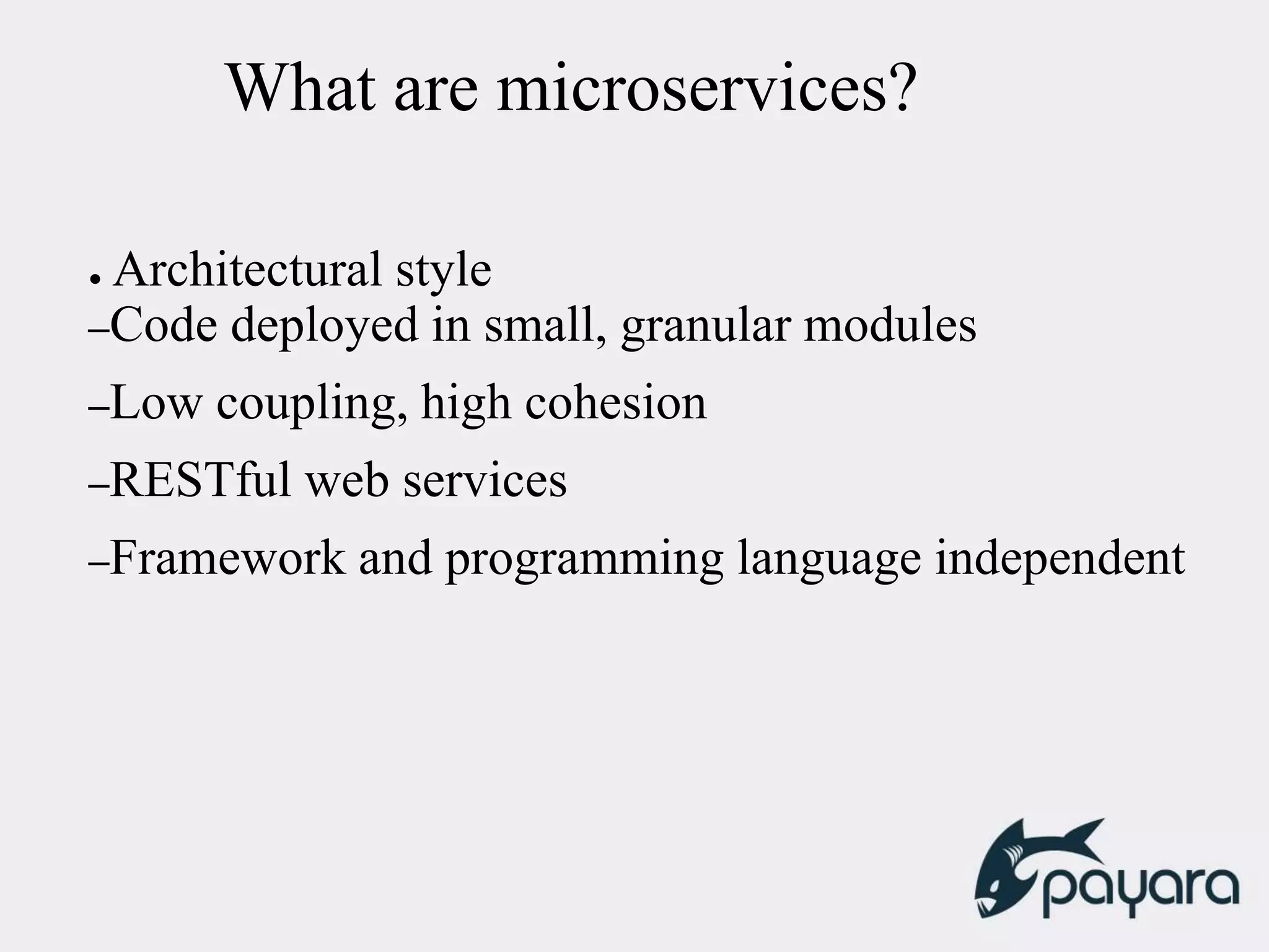 What are microservices?
● Architectural style
–Code deployed in small, granular modules
–Low coupling, high cohesion
–RESTful web services
–Framework and programming language independent
 
