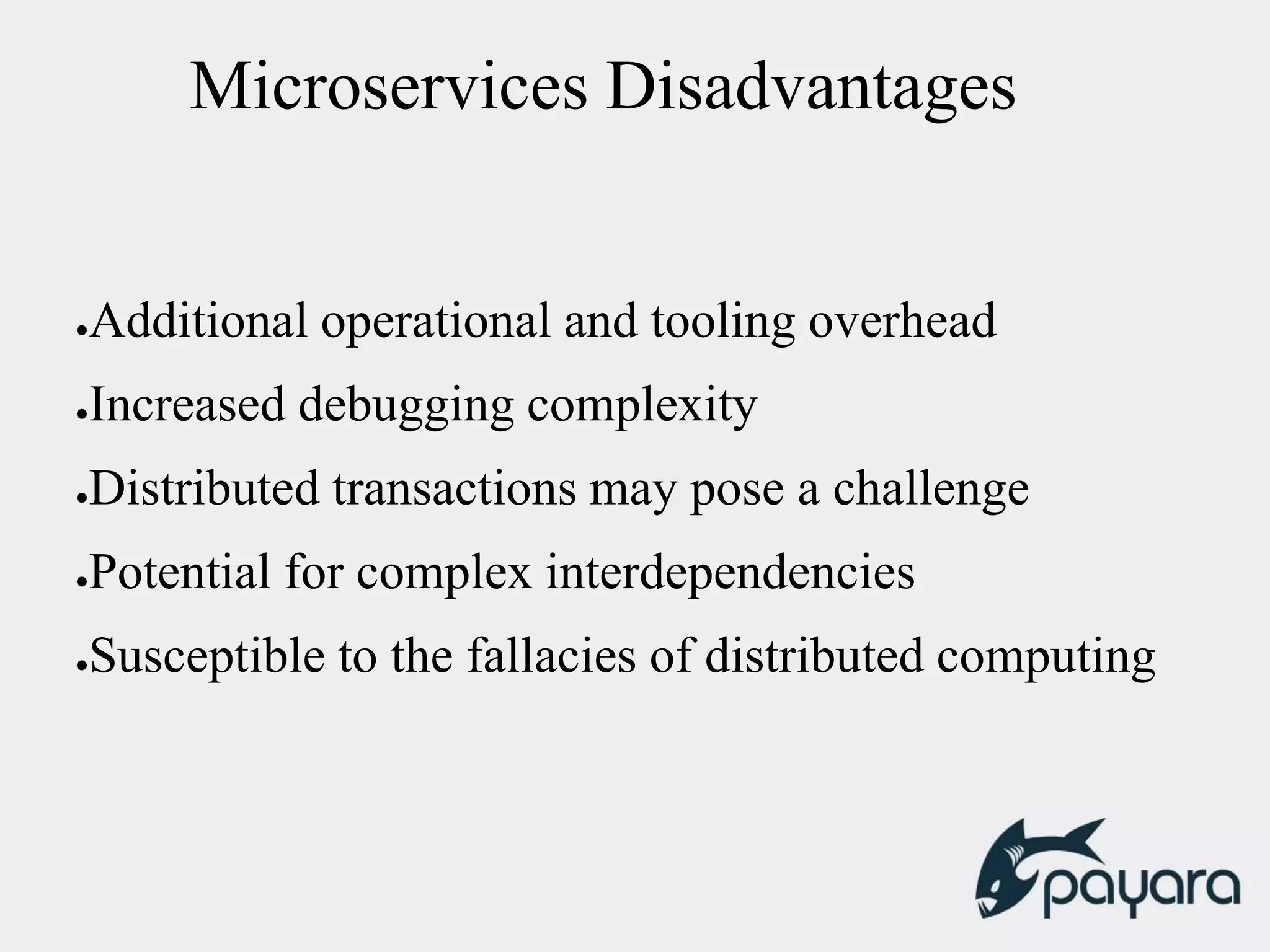 Microservices Disadvantages
●Additional operational and tooling overhead
●Increased debugging complexity
●Distributed transactions may pose a challenge
●Potential for complex interdependencies
●Susceptible to the fallacies of distributed computing
 