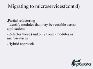 Migrating to microservices(cont'd)
●Partial refactoring
–Identify modules that may be reusable across
applications
–Refactor those (and only those) modules as
microservices
–Hybrid approach
 