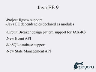 Java EE 9
●Project Jigsaw support
–Java EE dependencies declared as modules
●Circuit Breaker design pattern support for JAX-RS
●New Event API
●NoSQL database support
●New State Management API
 