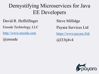 Demystifying Microservices for Java
EE Developers
David R. Heffelfinger
Ensode Technology, LLC
http://www.ensode.com
@ensode
Steve Millidge
Payara Services Ltd
https://www.payara.fish
@l33tj4v4
 