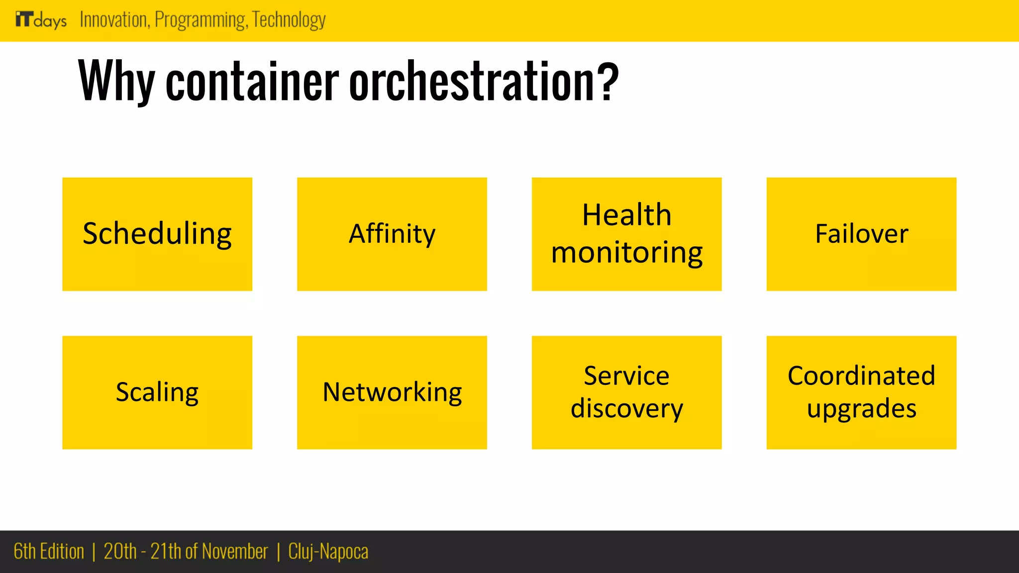Why container orchestration?
Scheduling Affinity
Health
monitoring
Failover
Scaling Networking
Service
discovery
Coordinated
upgrades
 
