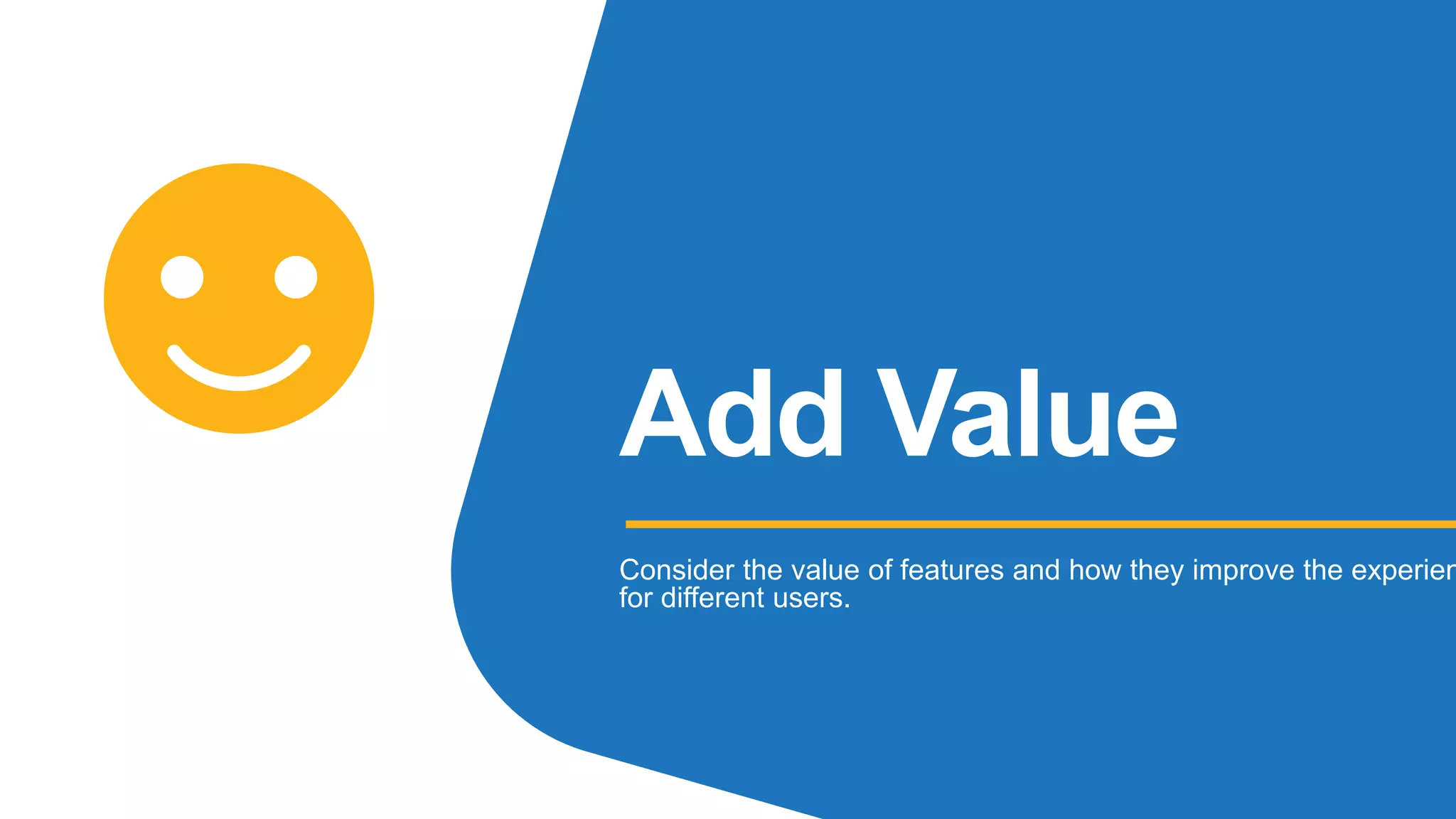 Add Value
Consider the value of features and how they improve the experien
for different users.
 