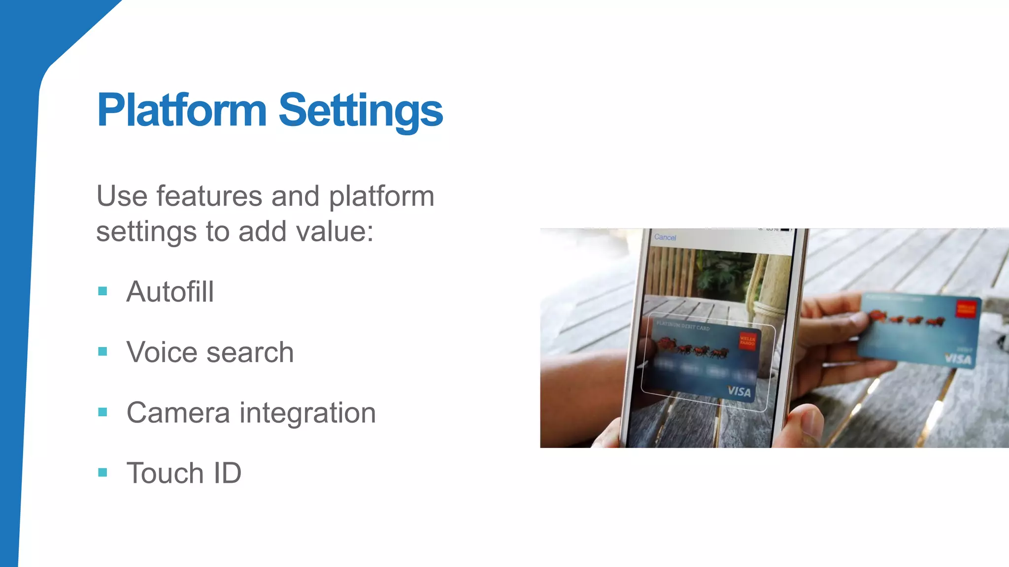 Platform Settings
Use features and platform
settings to add value:
▪ Autofill
▪ Voice search
▪ Camera integration
▪ Touch ID
 