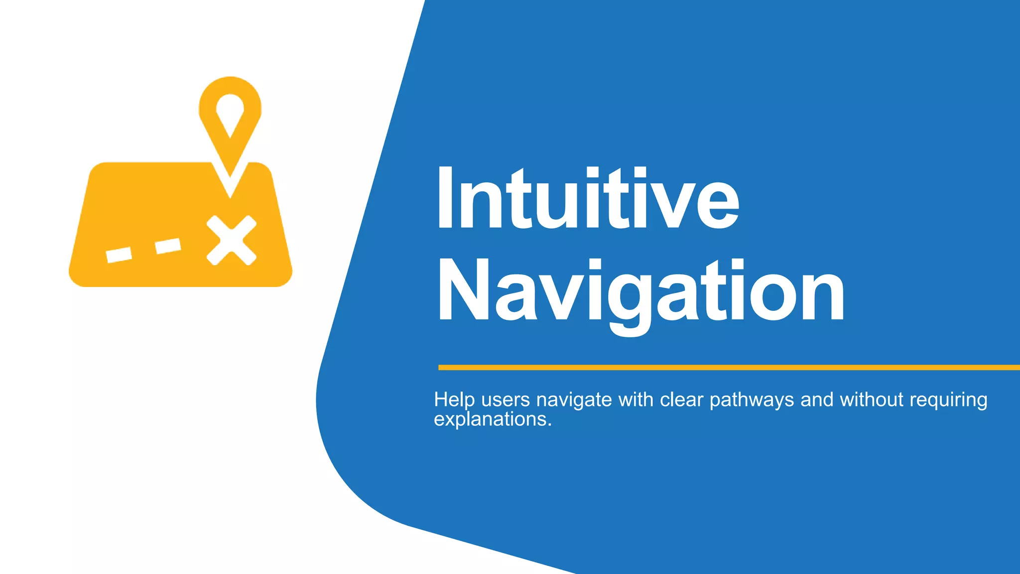 Intuitive
Navigation
Help users navigate with clear pathways and without requiring
explanations.
 