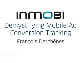 Demystifying Mobile Ad
 Conversion Tracking
   François Deschênes
 