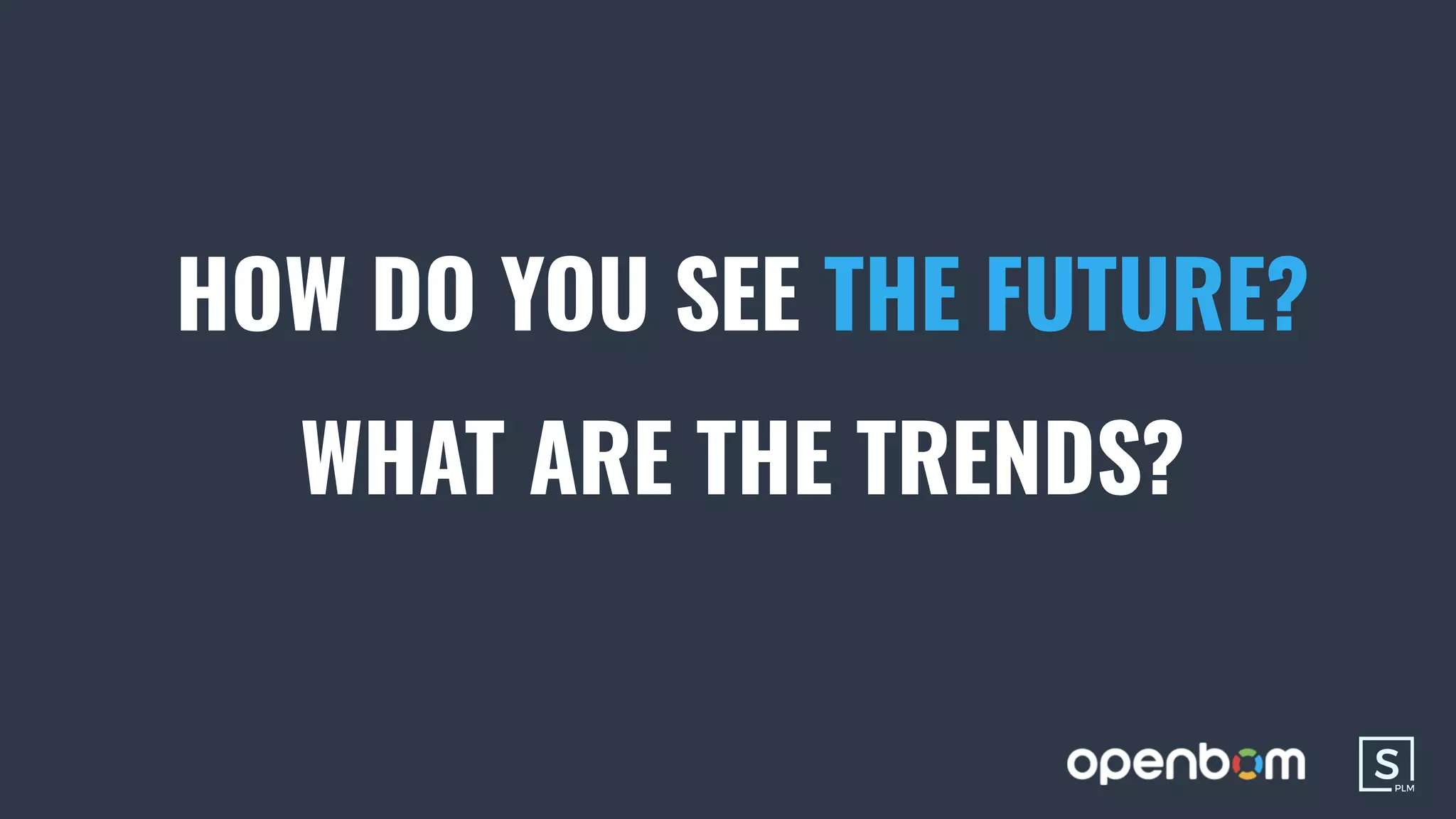 HOW DO YOU SEE THE FUTURE?
WHAT ARE THE TRENDS?
 